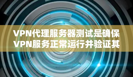 VPN代理服务器测试是确保VPN服务正常运行并验证其性能和安全性的重要步骤。以下是一些常用的VPN代理服务器测试方法和步骤
