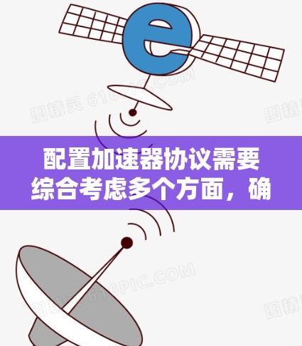 配置加速器协议需要综合考虑多个方面，确保其高效、安全地运行。以下是详细的步骤指南