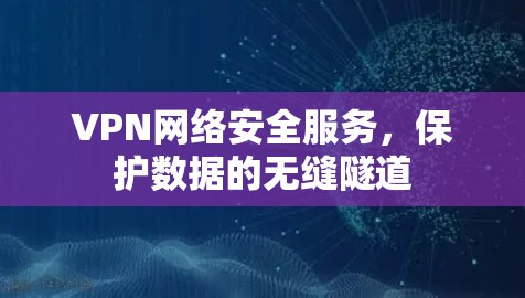 VPN网络安全服务，保护数据的无缝隧道