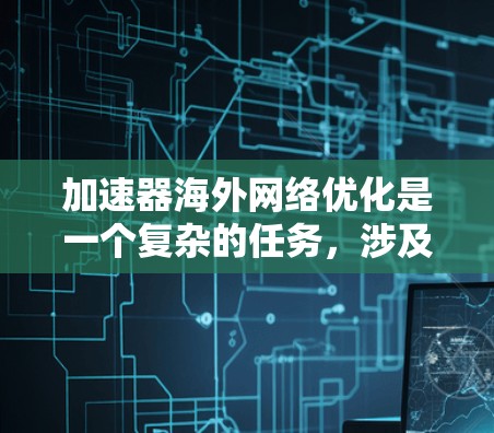 加速器海外网络优化是一个复杂的任务，涉及到网络性能、带宽、延迟、安全性和稳定性等多个方面。以下是一些关键点和建议，帮助您优化海外网络加速器的性能和用户体验