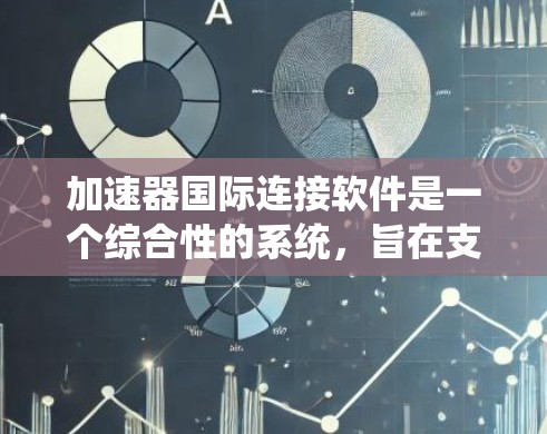 加速器国际连接软件是一个综合性的系统，旨在支持全球科研团队的高效协作与数据管理，特别是在高能物理领域的国际合作中发挥关键作用。以下是该软件的详细分析
