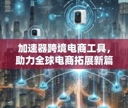 加速器跨境电商工具，助力全球电商拓展新篇章