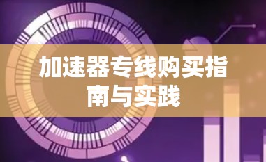 加速器专线购买指南与实践
