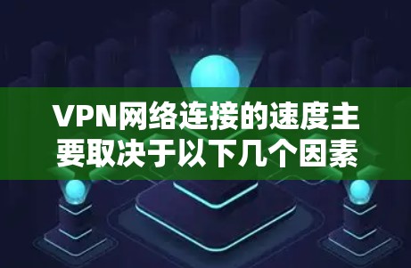 VPN网络连接的速度主要取决于以下几个因素