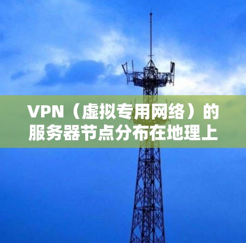 VPN（虚拟专用网络）的服务器节点分布在地理上各个国家和地区，提供用户的网络连接服务。以下是一些主要国家和地区的VPN服务器节点分布情况