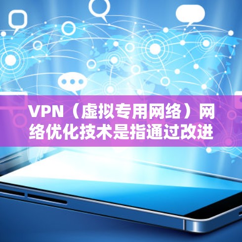 VPN（虚拟专用网络）网络优化技术是指通过改进VPN配置、协议、加密算法和网络管理策略，来提高VPN网络的性能、稳定性和安全性。以下是一些常见的VPN网络优化技术和策略