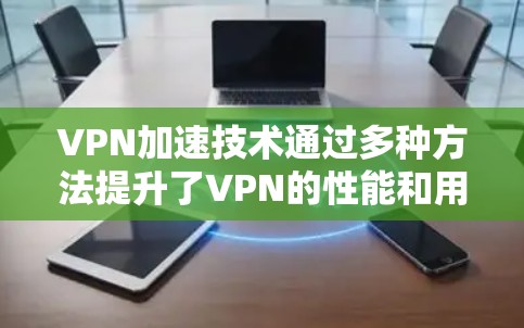 VPN加速技术通过多种方法提升了VPN的性能和用户体验，广泛应用于企业网络、移动用户、云服务和内容分发等场景。以下是对VPN加速技术的详细分析