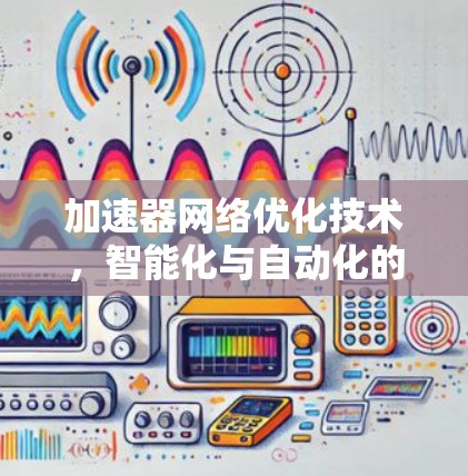加速器网络优化技术，智能化与自动化的未来趋势