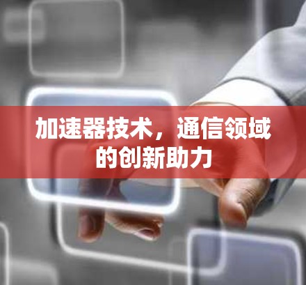 加速器技术，通信领域的创新助力