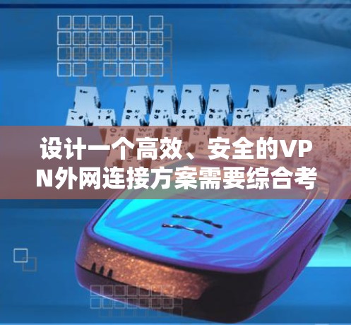 设计一个高效、安全的VPN外网连接方案需要综合考虑多个关键因素。以下是一个结构化的方案