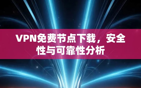 VPN免费节点下载,安全性与可靠性分析 VPN免费节点下载,安全性与可靠性分析