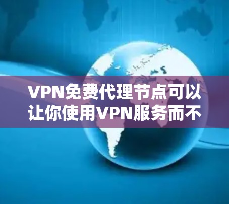 VPN免费代理节点可以让你使用VPN服务而不需要支付费用,但需要注意以下几点 VPN免费代理节点可以让你使用VPN服务而不需要支付费用,但需要注意以下几点