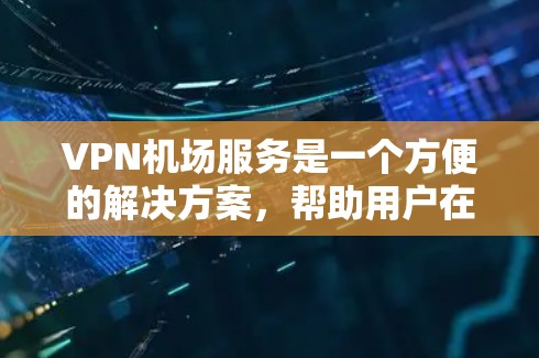 VPN机场服务是一个方便的解决方案，帮助用户在飞行时保持与家或办公室的连接。以下是对VPN机场服务的详细比较，基于价格、网络速度、服务器覆盖、设备兼容性、隐私保护、客户服务和使用体验等因素