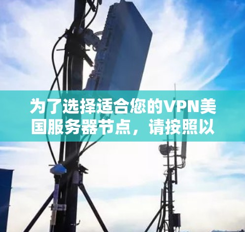 为了选择适合您的VPN美国服务器节点，请按照以下步骤操作