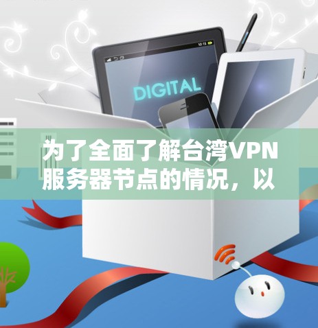 为了全面了解台湾VPN服务器节点的情况，以下是对问题的分步解答