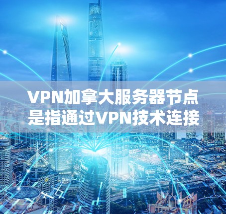 VPN加拿大服务器节点是指通过VPN技术连接到位于加拿大的服务器节点的功能。以下是一些可能与您相关的信息和建议