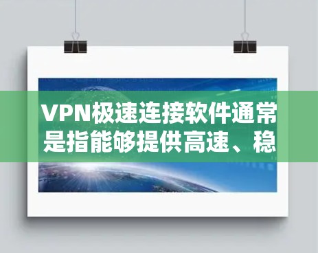 VPN极速连接软件通常是指能够提供高速、稳定连接的虚拟专用网络软件。这些软件可以帮助用户加密网络流量，保护隐私，同时也能提高网络连接的速度。以下是一些常见的VPN极速连接软件推荐