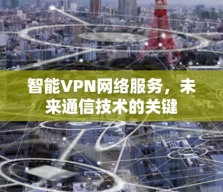 智能VPN网络服务，未来通信技术的关键