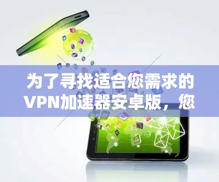 为了寻找适合您需求的VPN加速器安卓版，您可以按照以下步骤进行