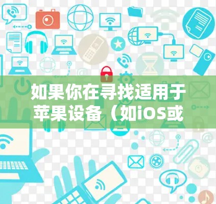 如果你在寻找适用于苹果设备（如iOS或macOS）的VPN加速器，以下是一些常见的选择和解决方案