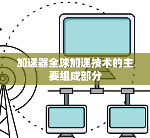 加速器全球加速技术的主要组成部分