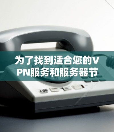 为了找到适合您的VPN服务和服务器节点，以下是逐步的解决方案