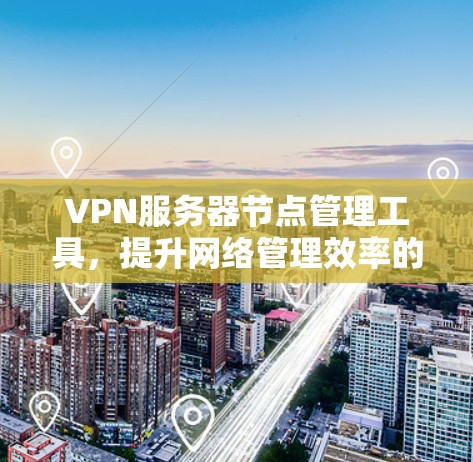 VPN服务器节点管理工具，提升网络管理效率的关键