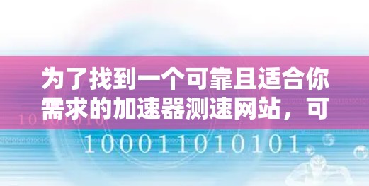 为了找到一个可靠且适合你需求的加速器测速网站，可以按照以下步骤进行