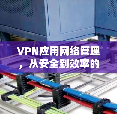 VPN应用网络管理，从安全到效率的全方位优化