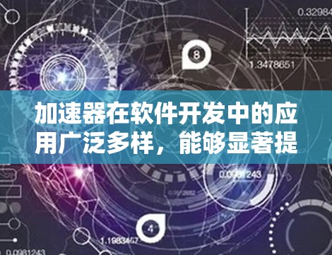 加速器在软件开发中的应用广泛多样，能够显著提高计算效率和性能。以下是加速器在各个领域的具体应用和技术总结
