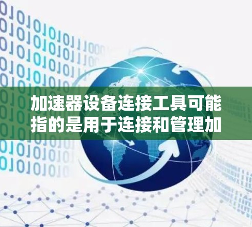 加速器设备连接工具可能指的是用于连接和管理加速器（如GPU、TPU等硬件加速设备）的工具或方法。以下是一些常见的加速器设备连接工具和方法，供你参考