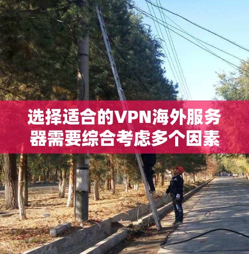 选择适合的VPN海外服务器需要综合考虑多个因素，以确保满足你的需求并提供良好的使用体验。以下是根据你的需求和思考过程整理出的步骤和建议