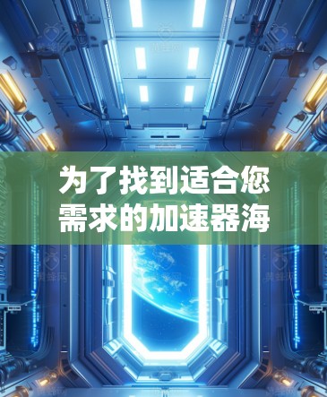 为了找到适合您需求的加速器海外服务器列表，您可以按照以下步骤进行操作