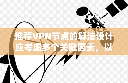 推荐VPN节点的算法设计应考虑多个关键因素，以确保推荐结果既符合用户需求，又能提供最佳的使用体验。以下是一个系统化的步骤说明