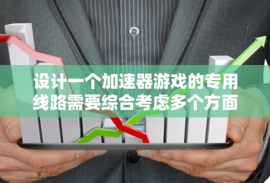 设计一个加速器游戏的专用线路需要综合考虑多个方面,以确保机制的协调和平衡。以下是一个有条理的设计框架,帮助你构建一个高效且吸引人的加速器游戏 设计一个加速器游戏的专用线路需要综合考虑多个方面,以确保机制的协调和平衡。以下是一个有条理的设计框架,帮助你构建一个高效且吸引人的加速器游戏