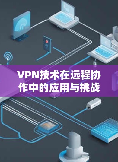 VPN技术在远程协作中的应用与挑战