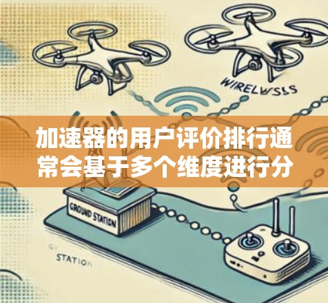 加速器的用户评价排行通常会基于多个维度进行分析，包括性能、稳定性、用户体验、技术支持等。以下是一些常见的加速器类型及其用户评价的可能排行情况