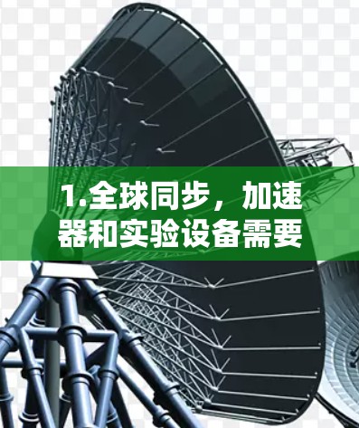1.全球同步,加速器和实验设备需要在全球范围内保持同步,尤其是在大型粒子加速器实验中,涉及的实验站点可能分布在不同国家和地区 1.全球同步,加速器和实验设备需要在全球范围内保持同步,尤其是在大型粒子加速器实验中,涉及的实验站点可能分布在不同国家和地区