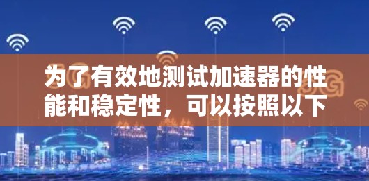 为了有效地测试加速器的性能和稳定性，可以按照以下步骤选择和使用免费测试工具