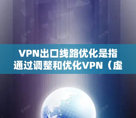 VPN出口线路优化是指通过调整和优化VPN（虚拟专用网络）连接到外部网络的线路，目的是提高连接的稳定性、速度和安全性。以下是一些常见的优化方法和策略，供您参考