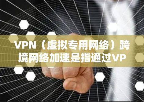 VPN（虚拟专用网络）跨境网络加速是指通过VPN技术实现跨国或跨地区的网络数据传输加速，通常用于解决长距离网络传输中带宽有限、延迟较高的问题。以下是一些关于VPN跨境网络加速的关键点和方法