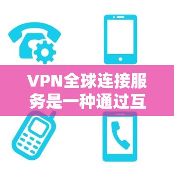 VPN全球连接服务是一种通过互联网提供安全、可靠网络连接的服务，特别适用于需要在全球范围内访问网络资源的用户。以下是对VPN全球连接服务的详细分析和总结