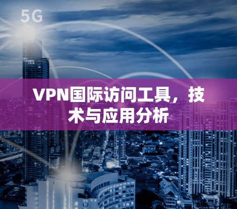 VPN国际访问工具，技术与应用分析