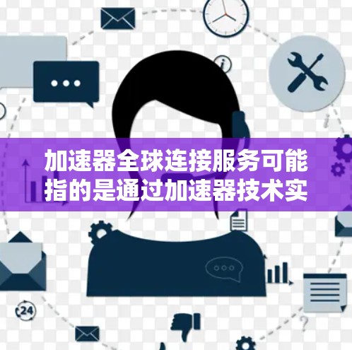 加速器全球连接服务可能指的是通过加速器技术实现的全球网络连接服务，旨在优化数据传输和网络性能，提升跨国或大规模网络环境下的连接速度和效率。以下是一些可能相关的服务和技术