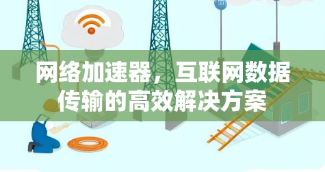 网络加速器，互联网数据传输的高效解决方案
