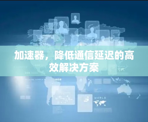 加速器，降低通信延迟的高效解决方案