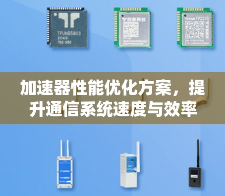 加速器性能优化方案，提升通信系统速度与效率