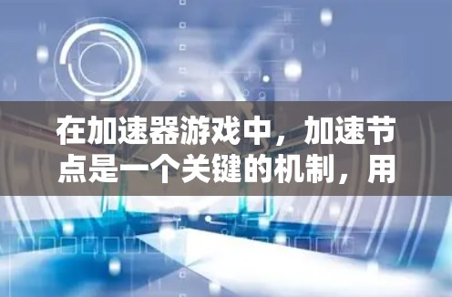 在加速器游戏中，加速节点是一个关键的机制，用于通过模拟加速度来改变游戏中的物体速度和行为。以下是对加速器游戏中加速节点的详细分析和总结
