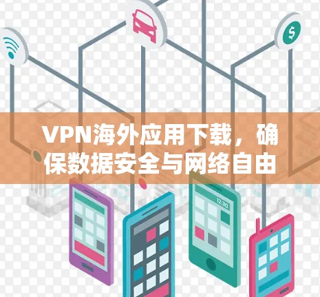 VPN海外应用下载，确保数据安全与网络自由