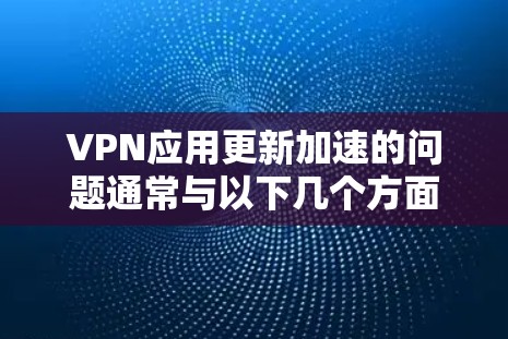 VPN应用更新加速的问题通常与以下几个方面有关